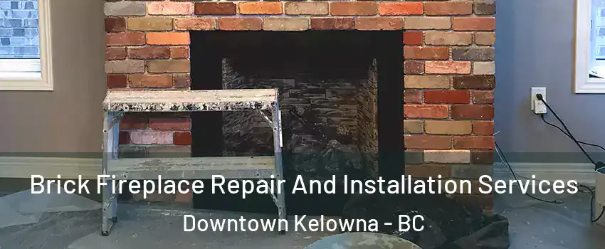  Brick Fireplace Repair And Installation Services Downtown Kelowna - BC