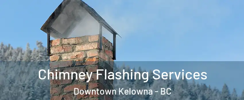 Chimney Flashing Services Downtown Kelowna - BC