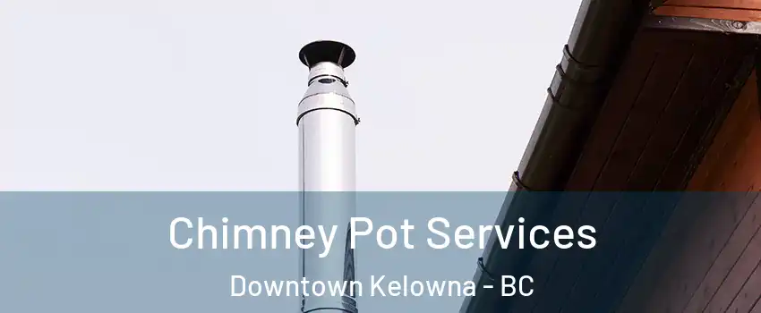  Chimney Pot Services Downtown Kelowna - BC