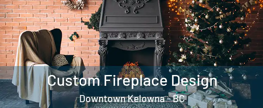  Custom Fireplace Design Downtown Kelowna - BC