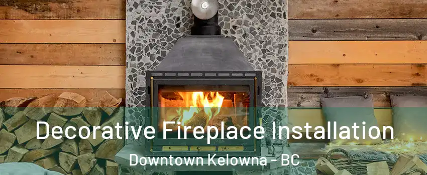  Decorative Fireplace Installation Downtown Kelowna - BC