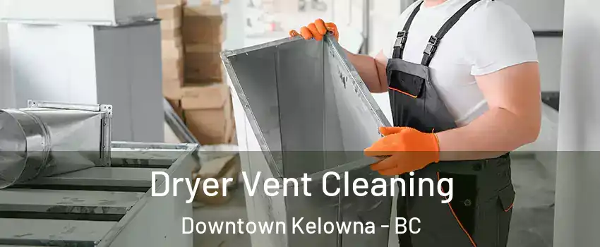  Dryer Vent Cleaning Downtown Kelowna - BC