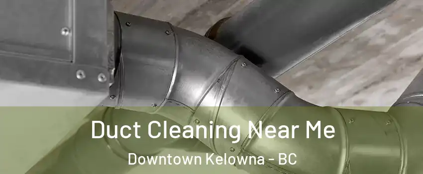  Duct Cleaning Near Me Downtown Kelowna - BC
