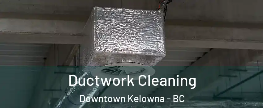  Ductwork Cleaning Downtown Kelowna - BC