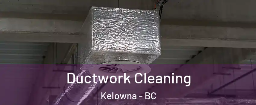  Ductwork Cleaning Kelowna - BC
