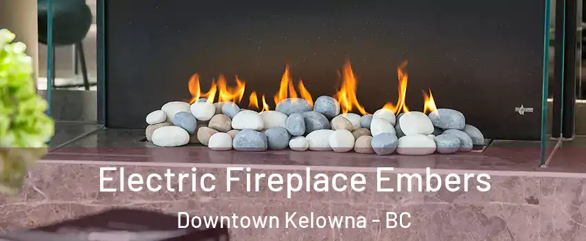  Electric Fireplace Embers Downtown Kelowna - BC