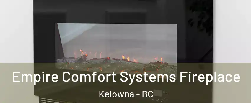 Empire Comfort Systems Fireplace Kelowna - BC