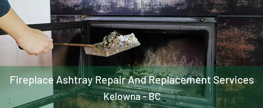  Fireplace Ashtray Repair And Replacement Services Kelowna - BC