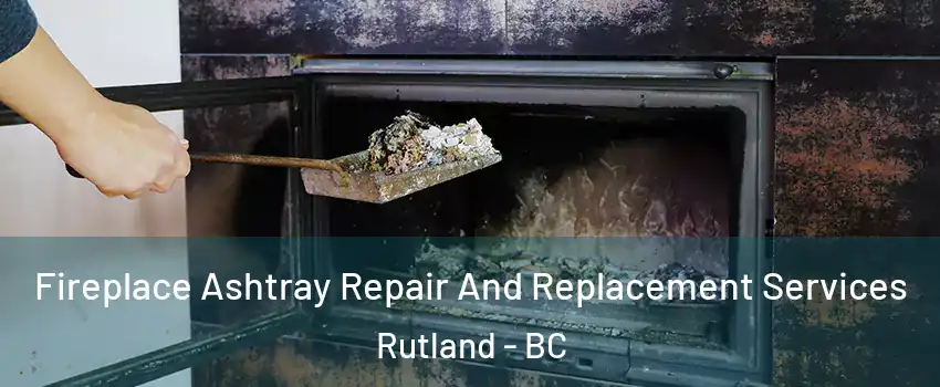  Fireplace Ashtray Repair And Replacement Services Rutland - BC