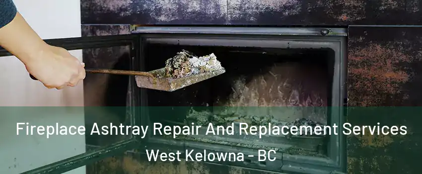  Fireplace Ashtray Repair And Replacement Services West Kelowna - BC