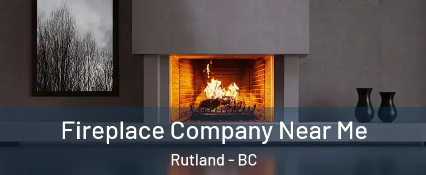  Fireplace Company Near Me Rutland - BC