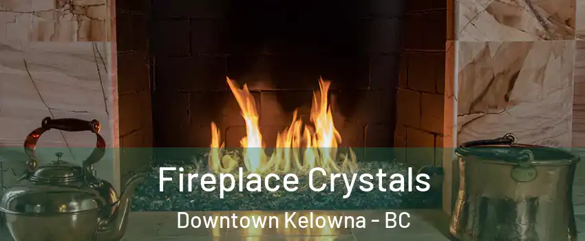  Fireplace Crystals Downtown Kelowna - BC