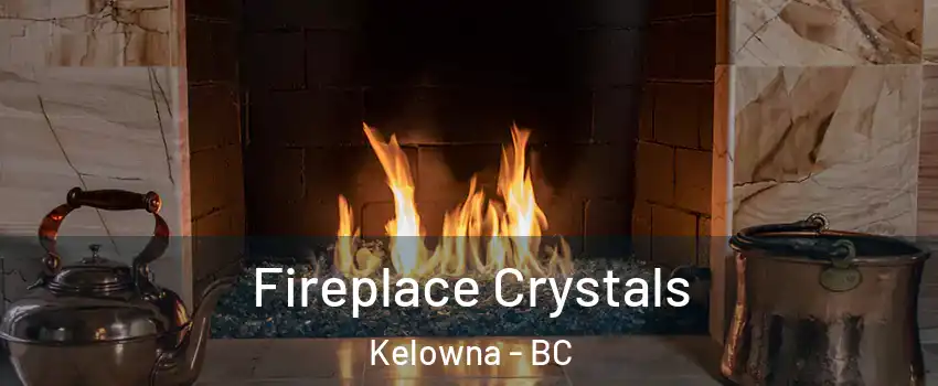  Fireplace Crystals Kelowna - BC