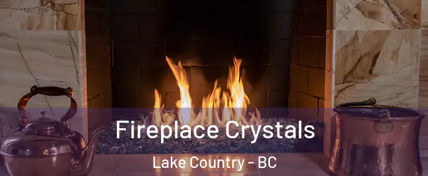  Fireplace Crystals Lake Country - BC