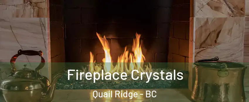 Fireplace Crystals Quail Ridge - BC