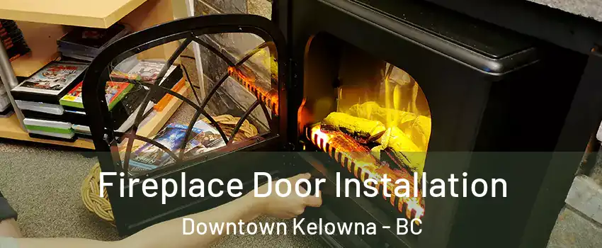  Fireplace Door Installation Downtown Kelowna - BC