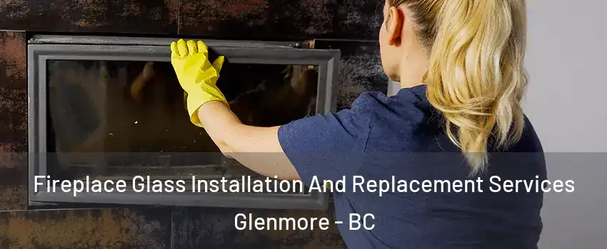  Fireplace Glass Installation And Replacement Services Glenmore - BC