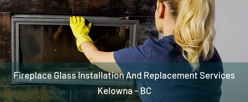  Fireplace Glass Installation And Replacement Services Kelowna - BC