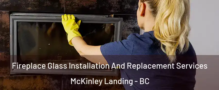  Fireplace Glass Installation And Replacement Services McKinley Landing - BC