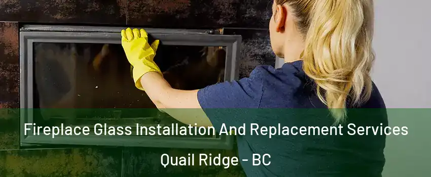  Fireplace Glass Installation And Replacement Services Quail Ridge - BC