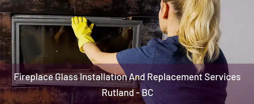  Fireplace Glass Installation And Replacement Services Rutland - BC
