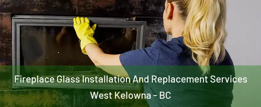  Fireplace Glass Installation And Replacement Services West Kelowna - BC