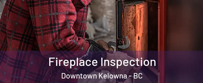  Fireplace Inspection Downtown Kelowna - BC