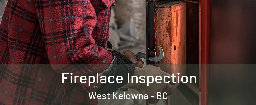  Fireplace Inspection West Kelowna - BC