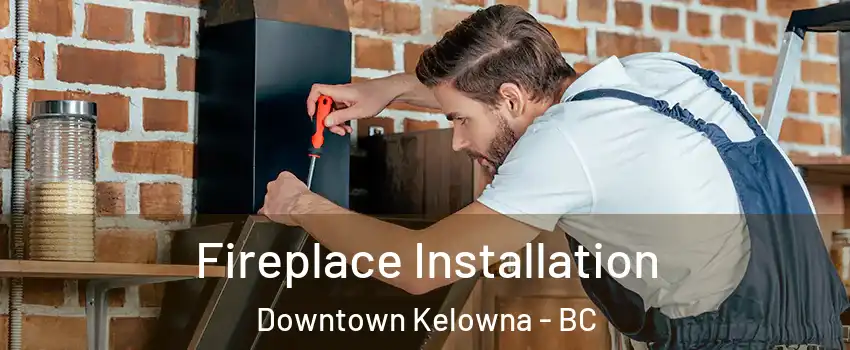  Fireplace Installation Downtown Kelowna - BC