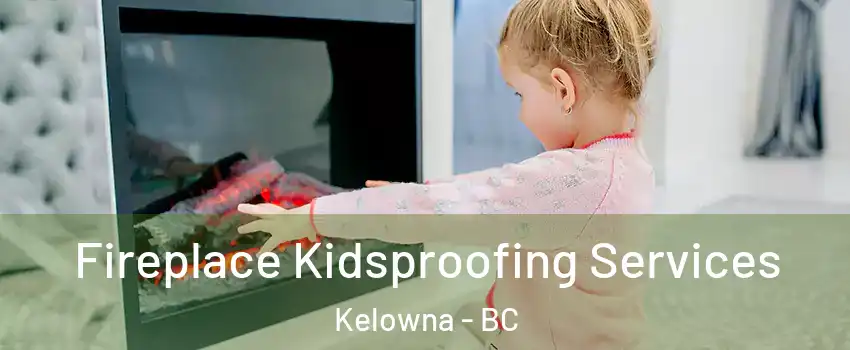  Fireplace Kidsproofing Services Kelowna - BC