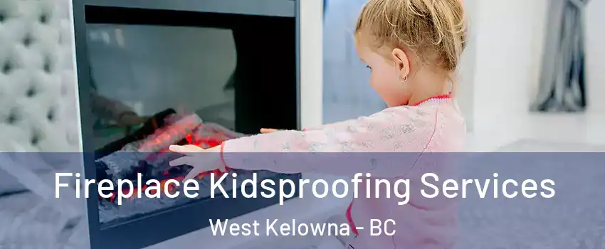  Fireplace Kidsproofing Services West Kelowna - BC
