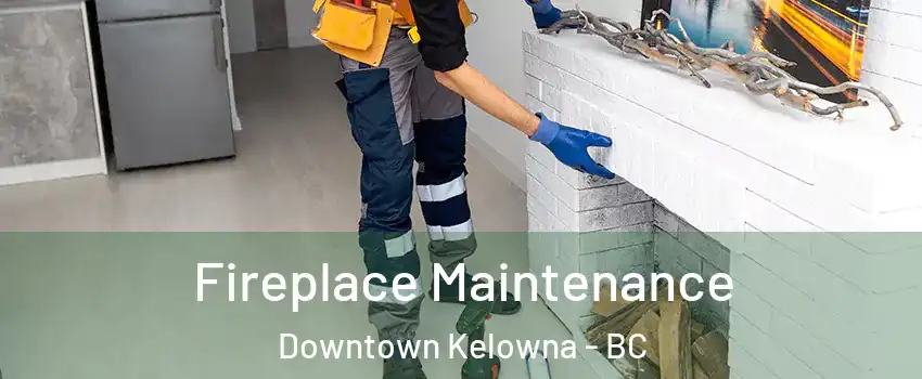  Fireplace Maintenance Downtown Kelowna - BC