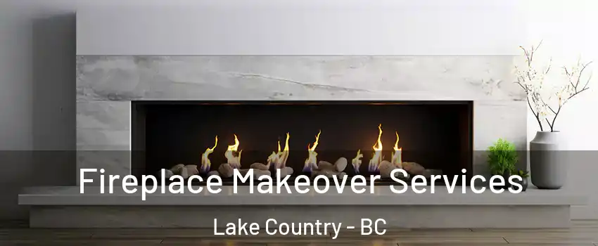 Fireplace Makeover Services Lake Country - BC