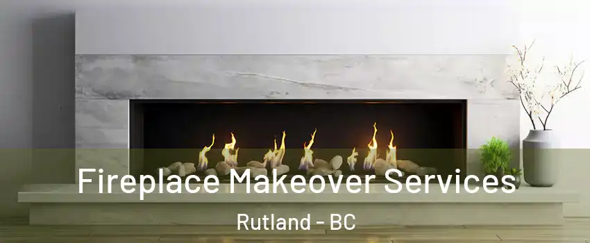 Fireplace Makeover Services Rutland - BC