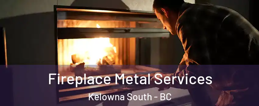 Fireplace Metal Services Kelowna South - BC