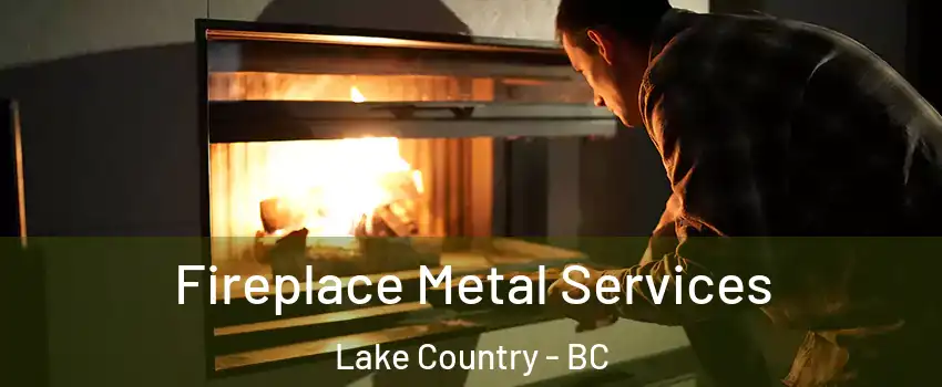 Fireplace Metal Services Lake Country - BC