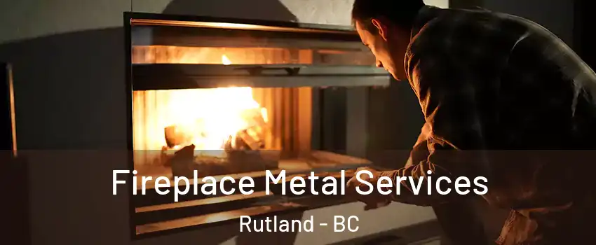 Fireplace Metal Services Rutland - BC