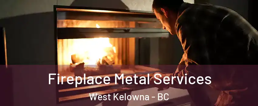 Fireplace Metal Services West Kelowna - BC