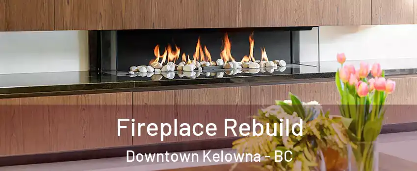  Fireplace Rebuild Downtown Kelowna - BC