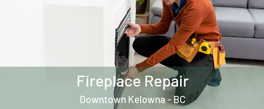  Fireplace Repair Downtown Kelowna - BC