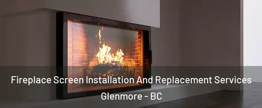 Fireplace Screen Installation And Replacement Services Glenmore - BC