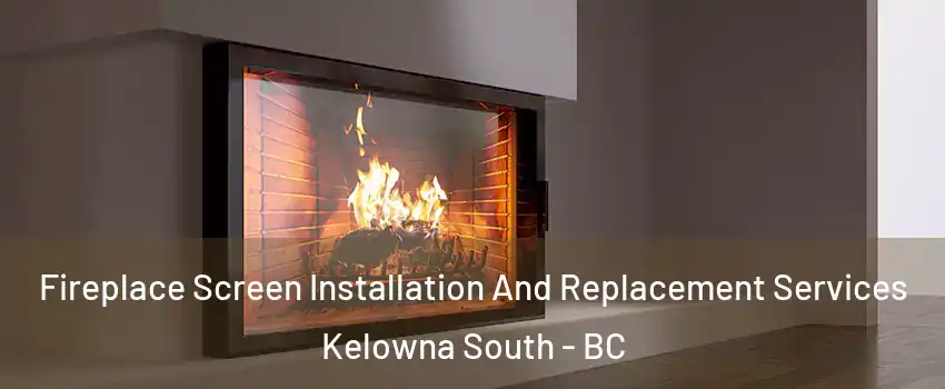 Fireplace Screen Installation And Replacement Services Kelowna South - BC