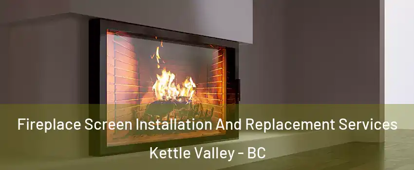 Fireplace Screen Installation And Replacement Services Kettle Valley - BC
