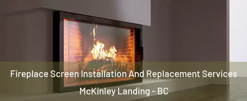 Fireplace Screen Installation And Replacement Services McKinley Landing - BC