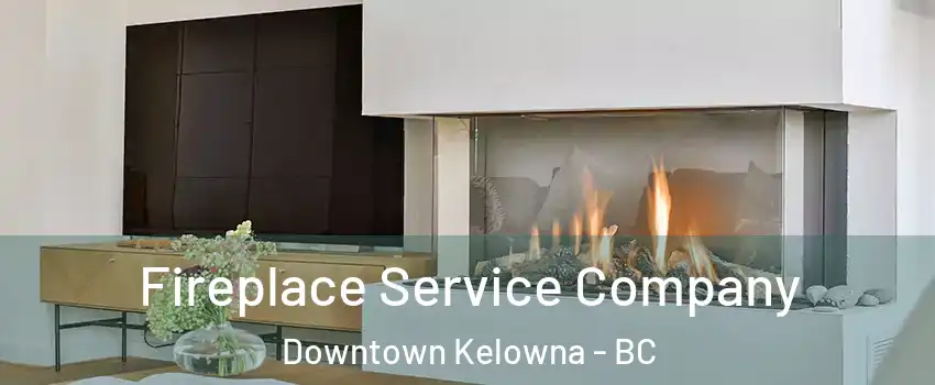 Fireplace Service Company Downtown Kelowna - BC