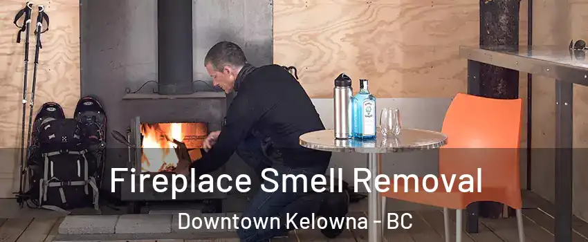  Fireplace Smell Removal Downtown Kelowna - BC