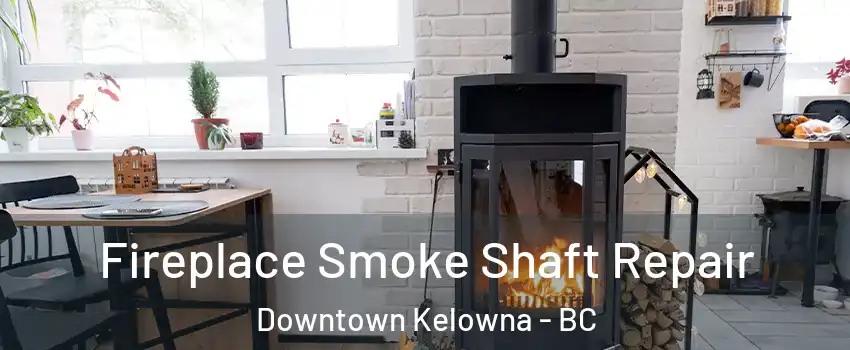  Fireplace Smoke Shaft Repair Downtown Kelowna - BC