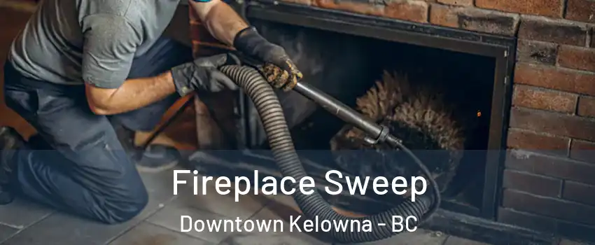  Fireplace Sweep Downtown Kelowna - BC
