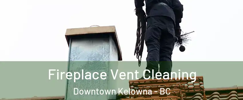  Fireplace Vent Cleaning Downtown Kelowna - BC