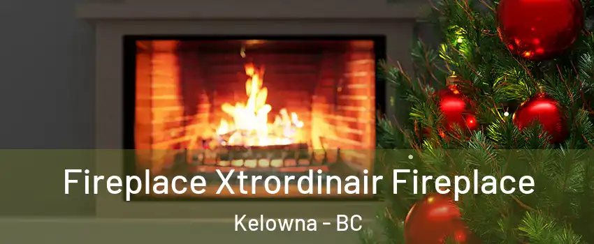 Fireplace Xtrordinair Fireplace Kelowna - BC